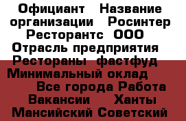 Официант › Название организации ­ Росинтер Ресторантс, ООО › Отрасль предприятия ­ Рестораны, фастфуд › Минимальный оклад ­ 50 000 - Все города Работа » Вакансии   . Ханты-Мансийский,Советский г.